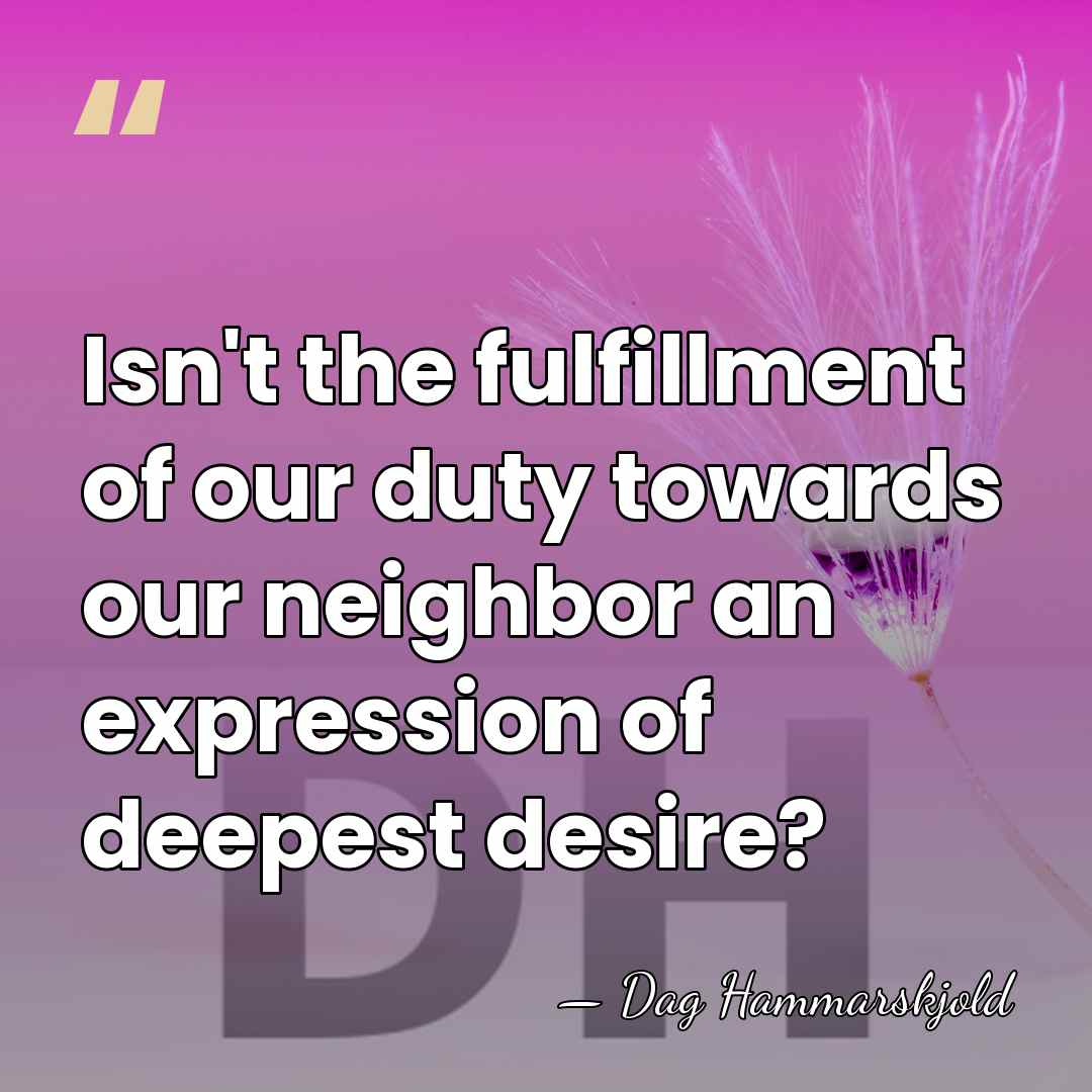 Isn't the fulfillment of our duty towards our neighbor an expression of&hellip; - Dag Hammarskjold