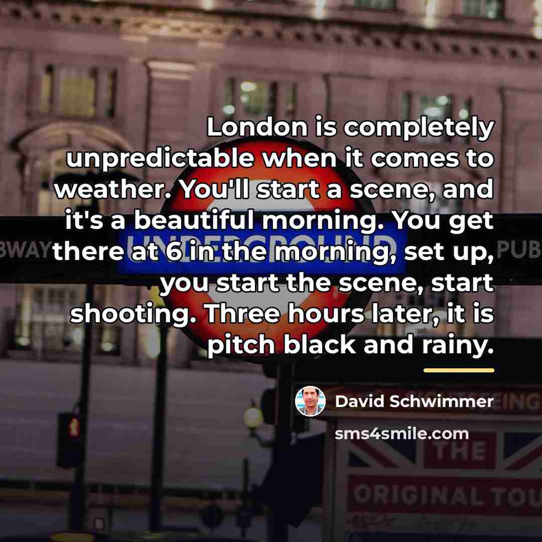 “London is completely unpredictable when it comes to weather. You'll…” quote by David Schwimmer
