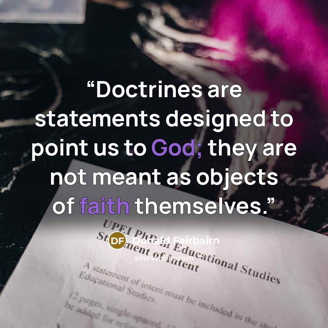 “Doctrines are statements designed to point us to God; they are not meant as objects of faith themselves.” quote by Donald Fairbairn