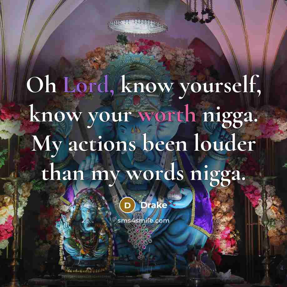 “Oh Lord, know yourself, know your worth nigga. My actions been louder than my words nigga.” quote by Drake