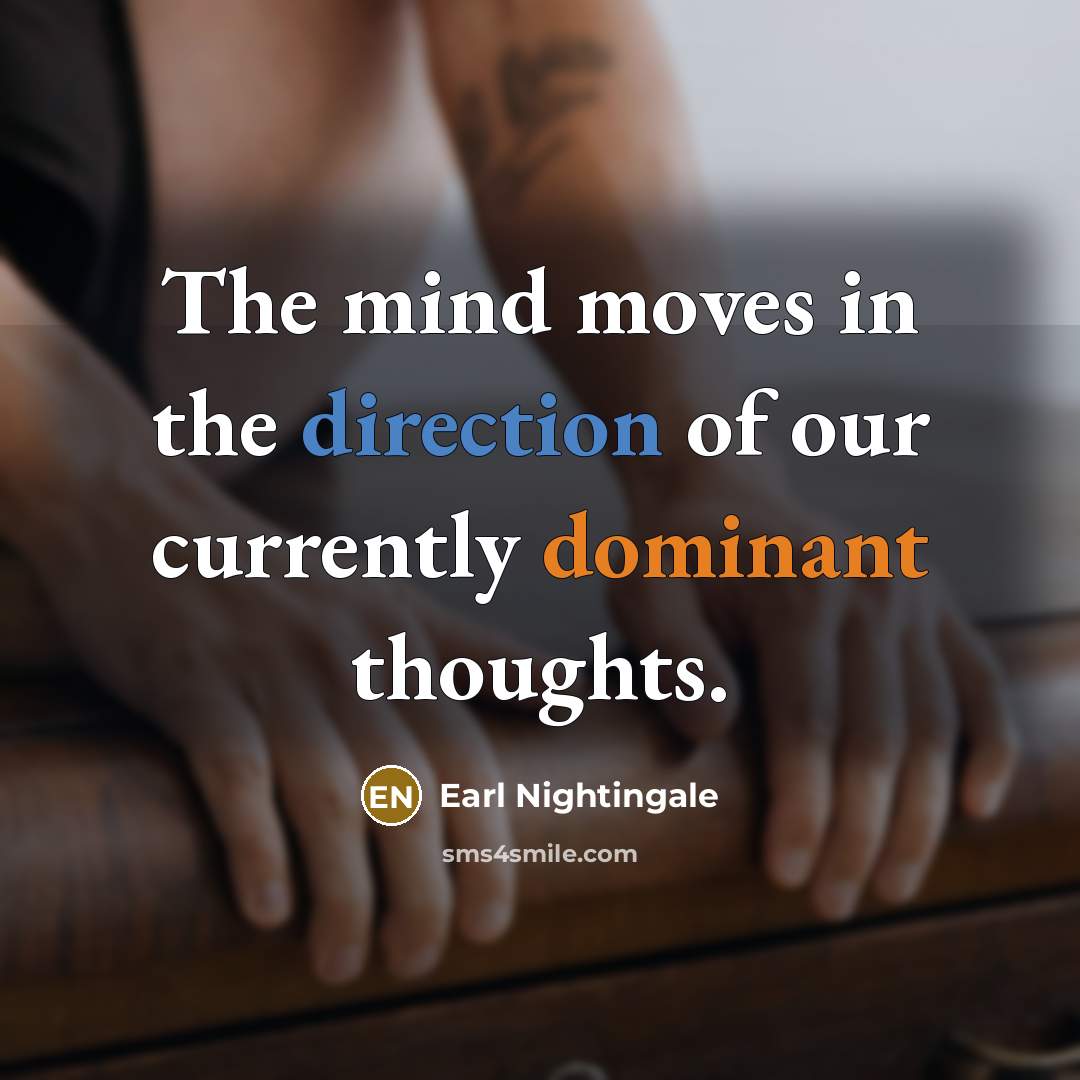 “The mind moves in the direction of our currently dominant…” quote by Earl Nightingale