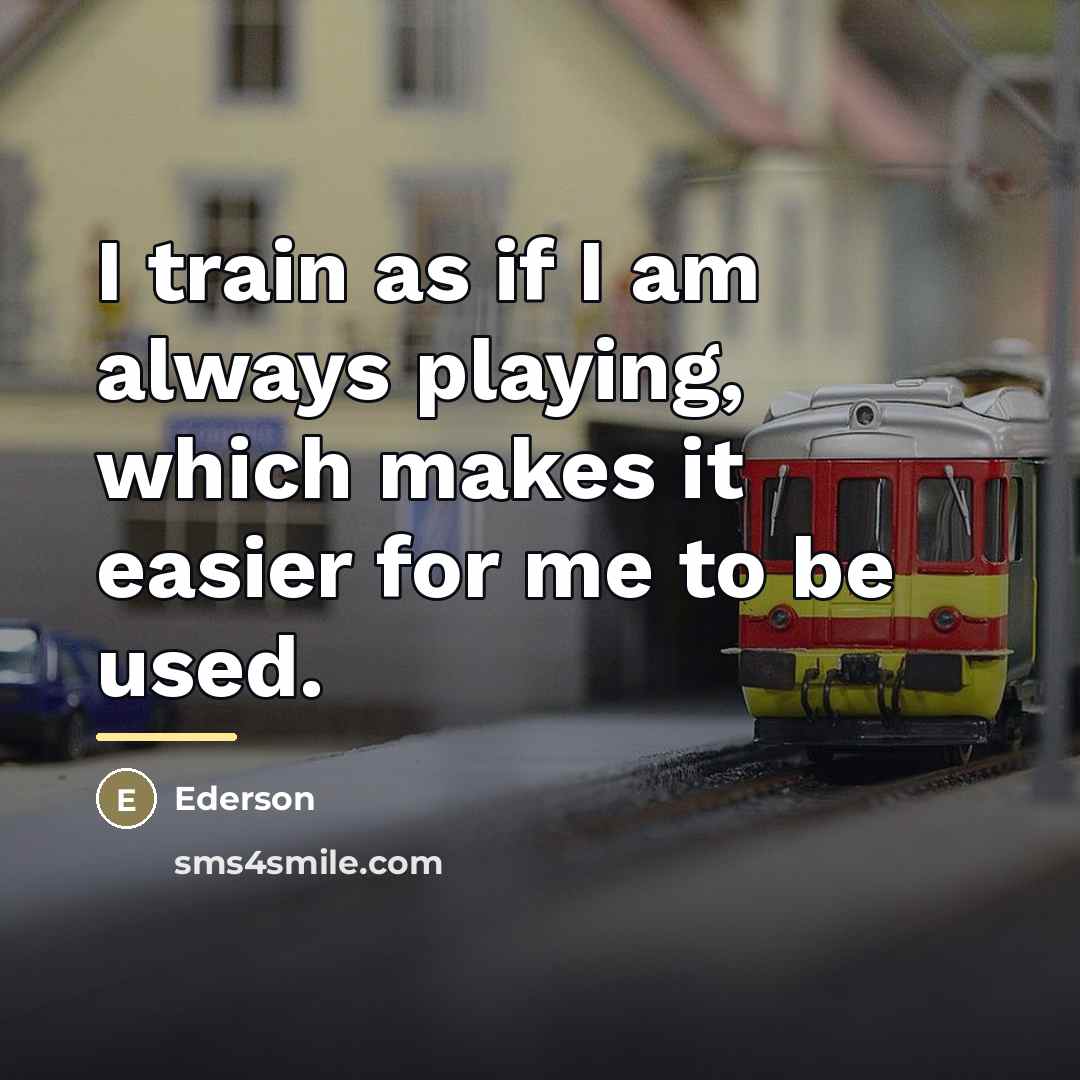 “I train as if I am always playing, which makes…” quote by Ederson