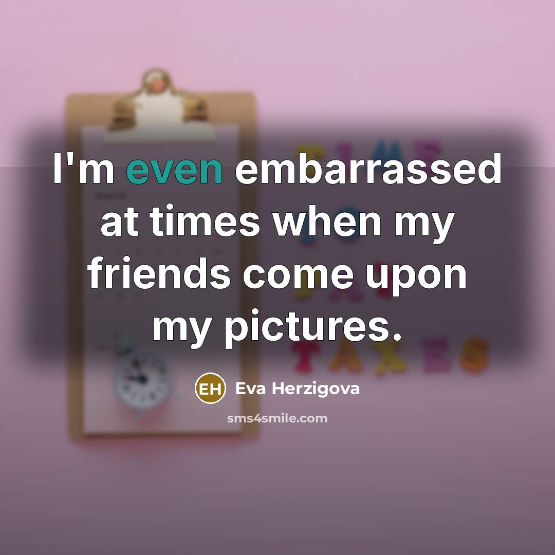 “I'm even embarrassed at times when my friends come upon…” quote by Eva Herzigova