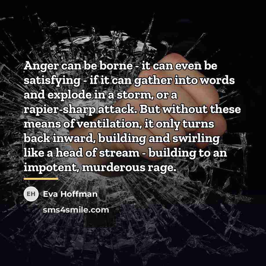 “Anger can be borne - it can even be satisfying…” quote by Eva Hoffman