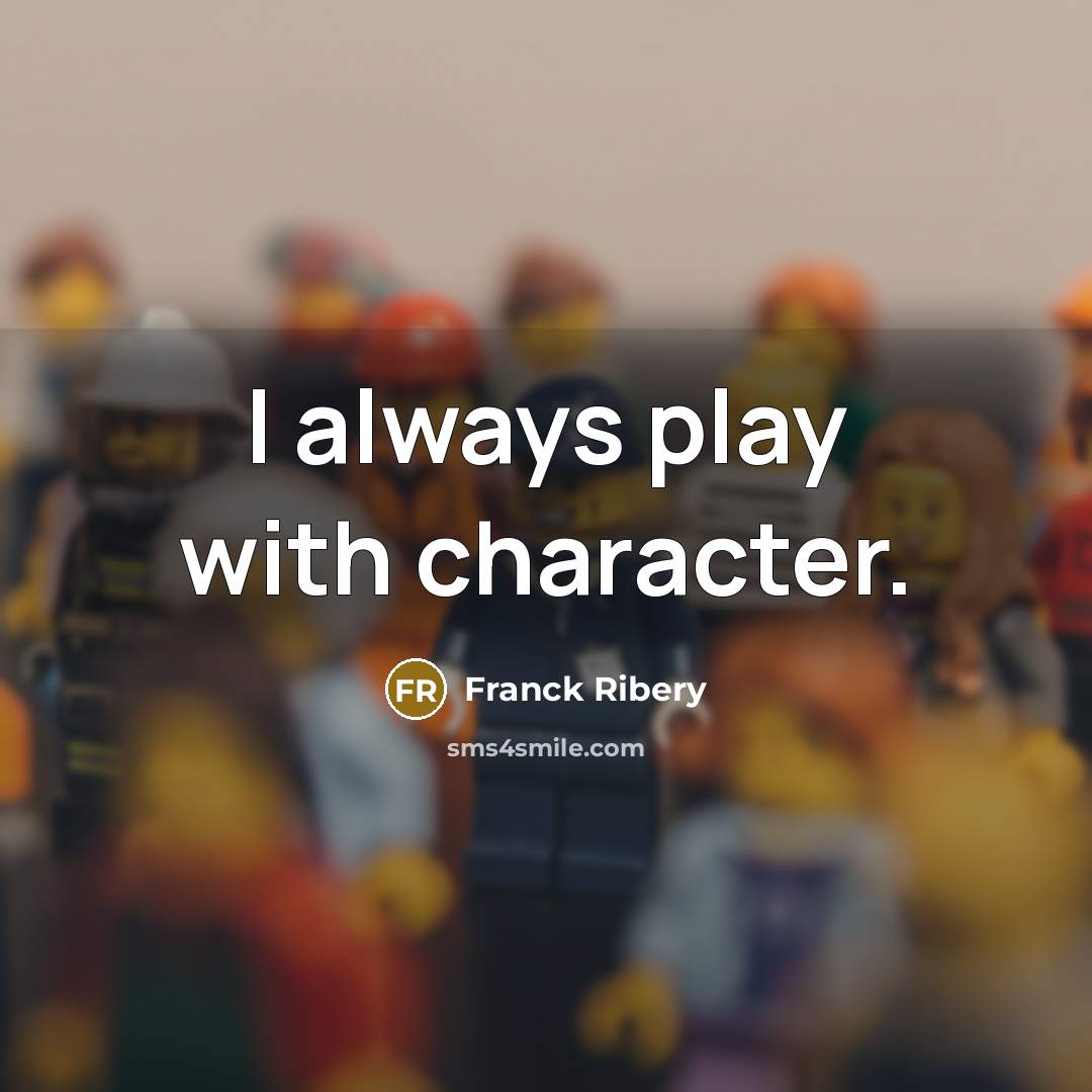 “I always play with character.…” quote by Franck Ribery
