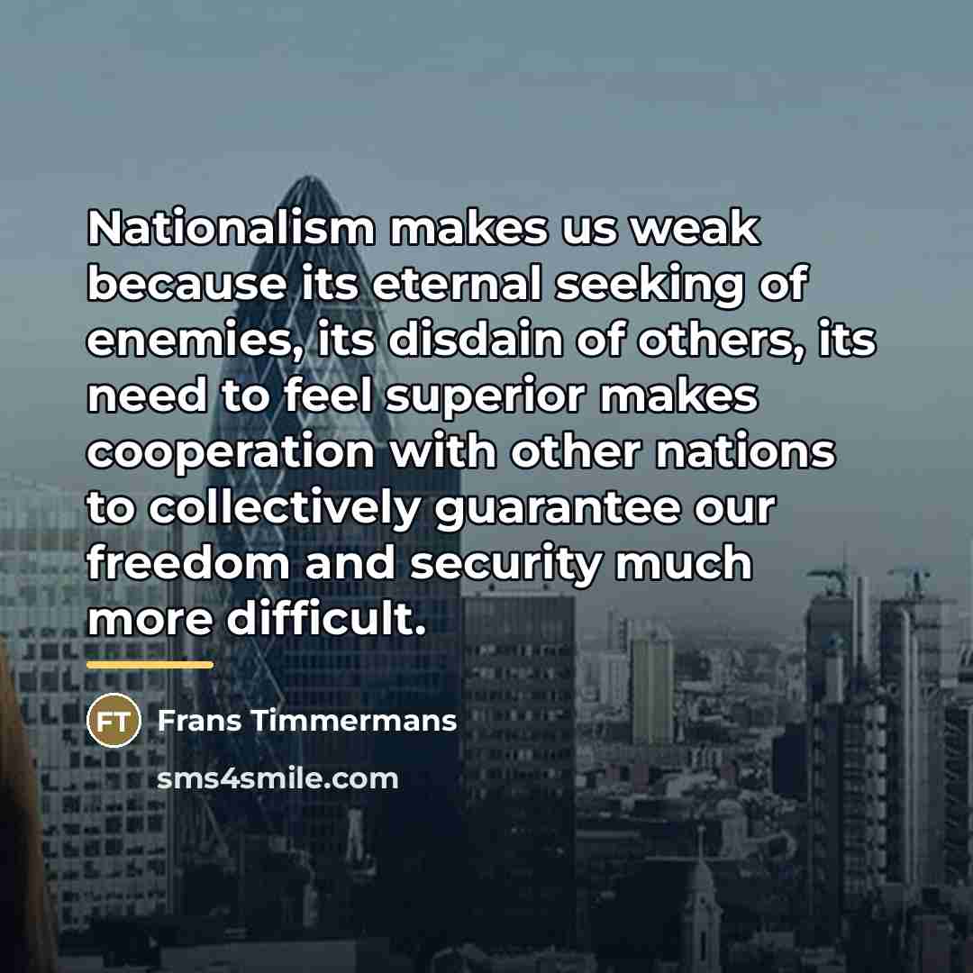 “Nationalism makes us weak because its eternal seeking of enemies,…” quote by Frans Timmermans
