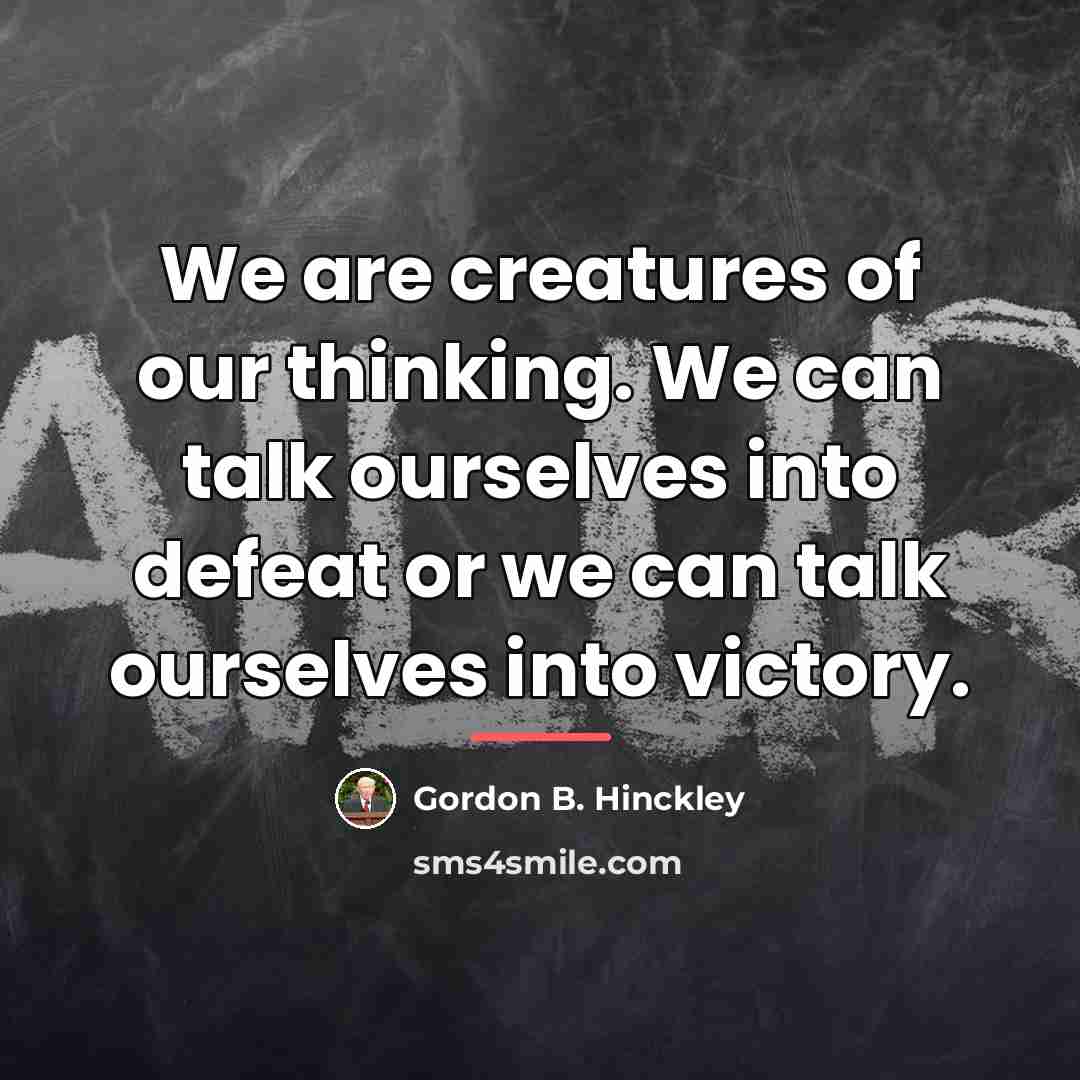 “We are creatures of our thinking. We can talk ourselves…” quote by Gordon B. Hinckley