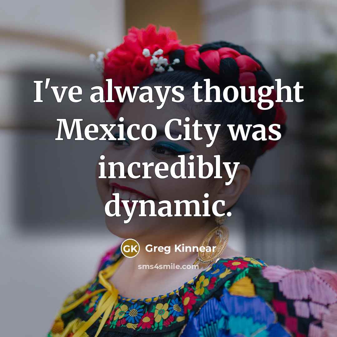 “I've always thought Mexico City was incredibly dynamic.…” quote by Greg Kinnear