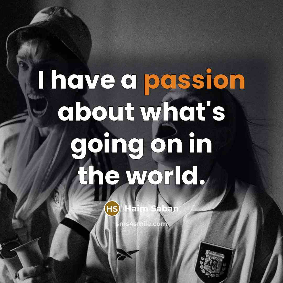 “I have a passion about what's going on in the…” quote by Haim Saban