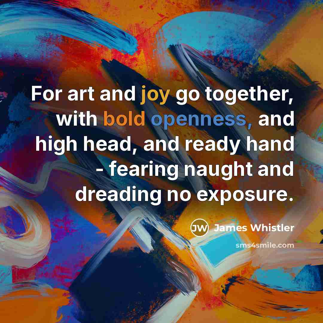 “For art and joy go together, with bold openness, and…” quote by James Whistler