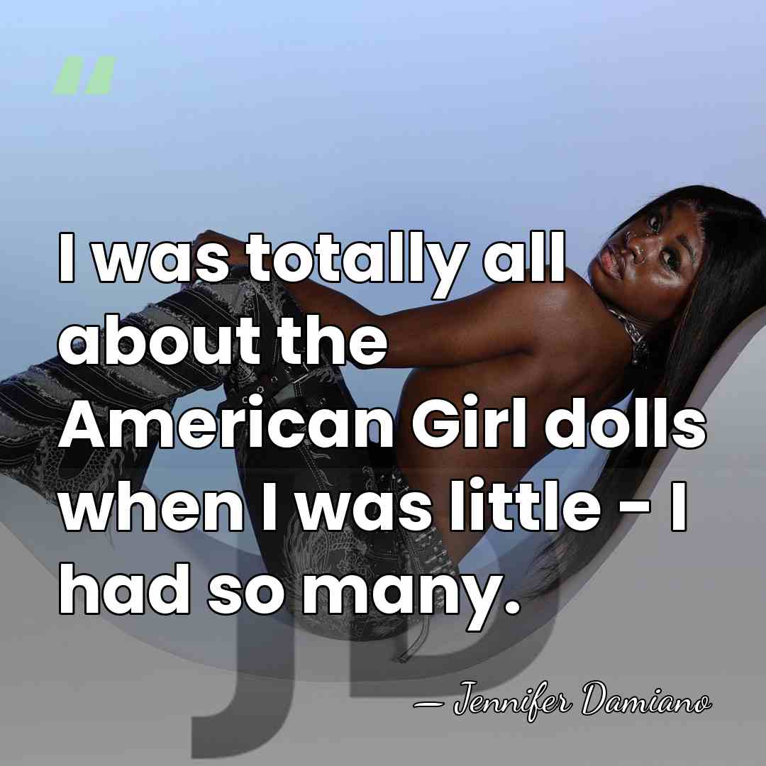 I was totally all about the American Girl dolls when I was&hellip; - Jennifer Damiano