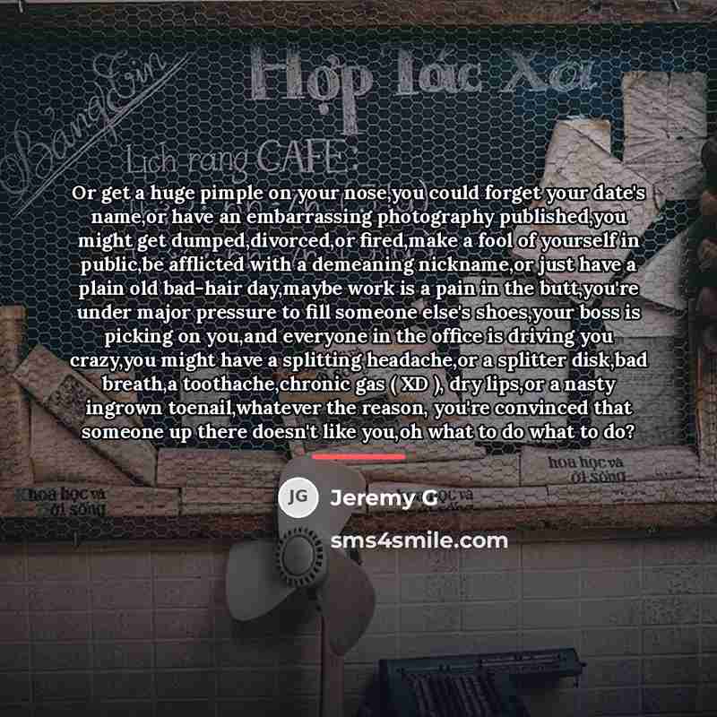 “Or get a huge pimple on your nose,you could forget…” quote by Jeremy G