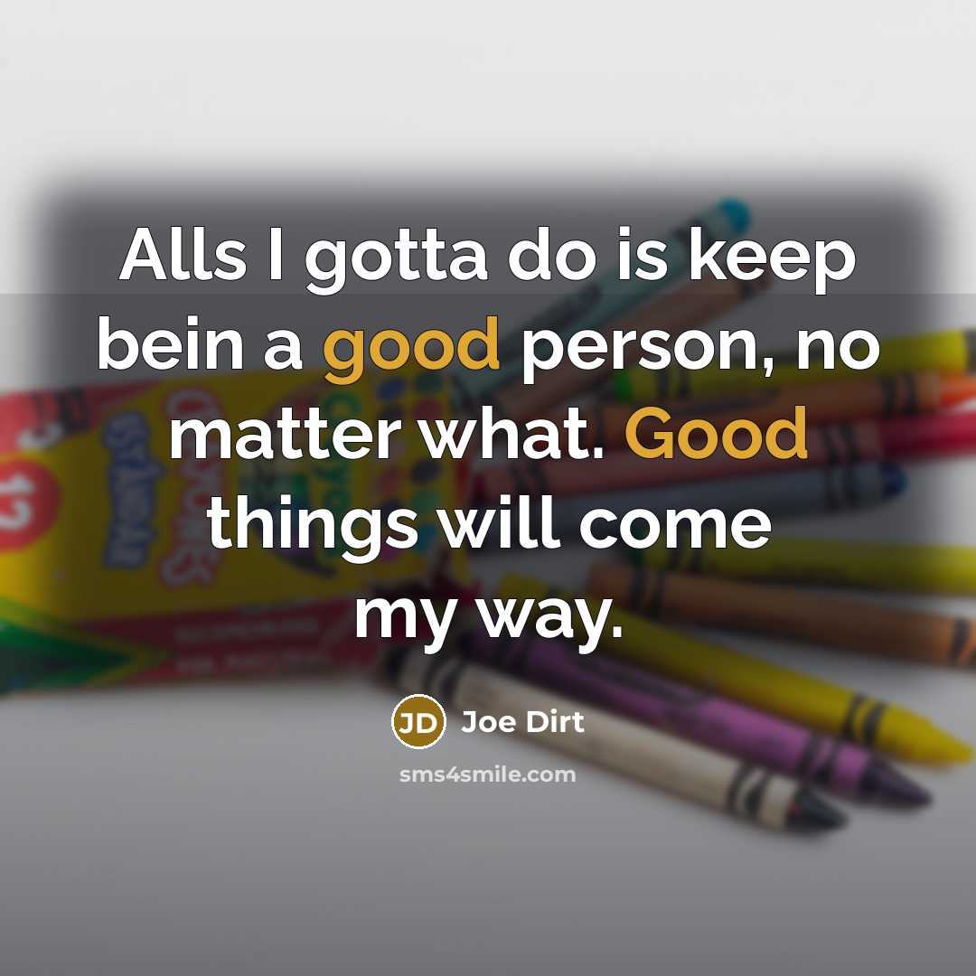“Alls I gotta do is keep bein a good person,…” quote by Joe Dirt
