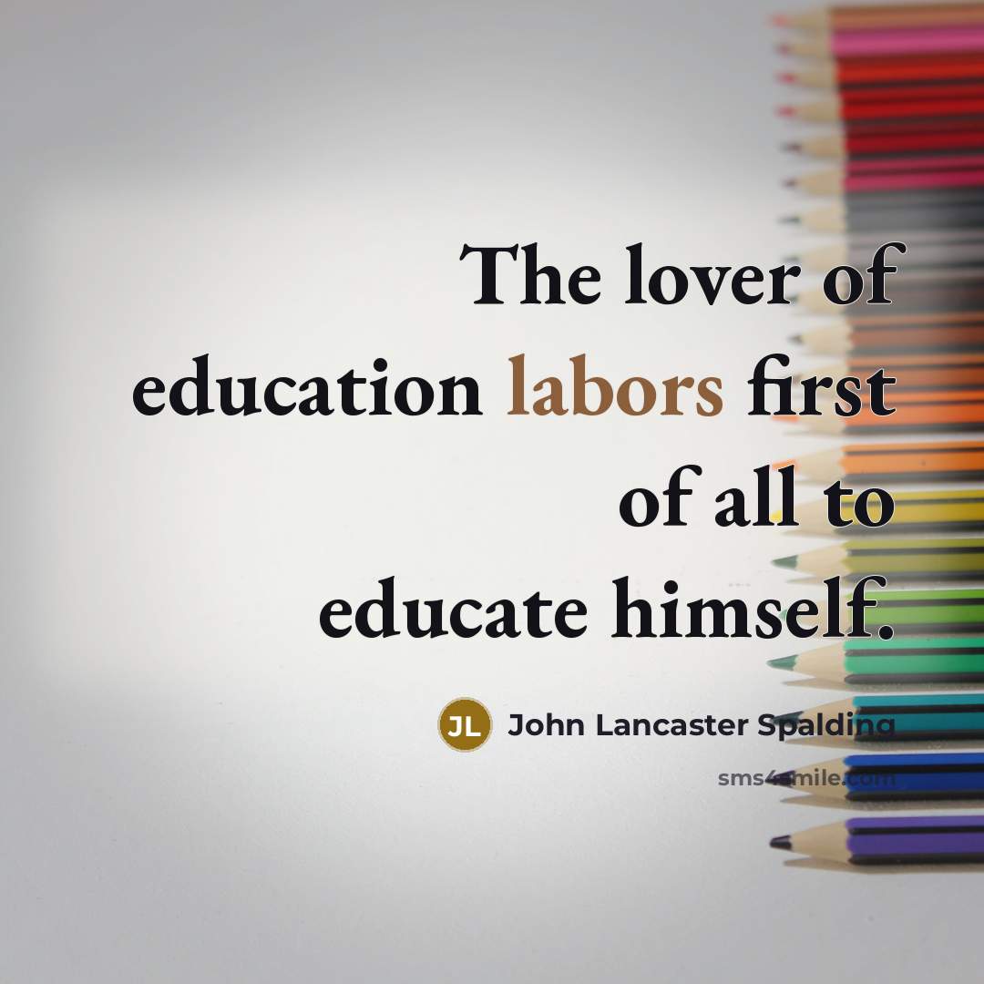 “The lover of education labors first of all to educate…” quote by John Lancaster Spalding