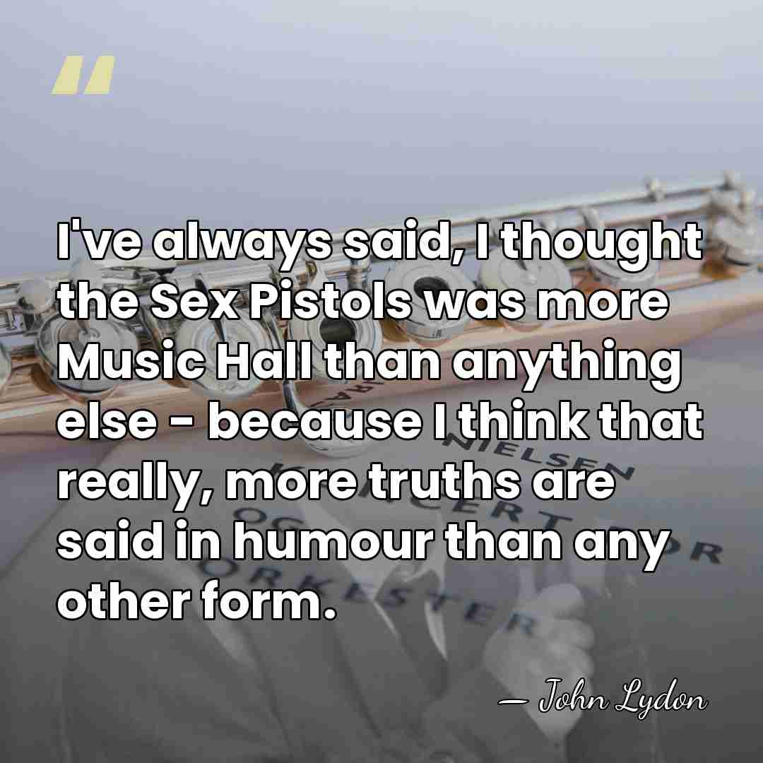 I've always said, I thought the Sex Pistols was more Music Hall&hellip; - John Lydon
