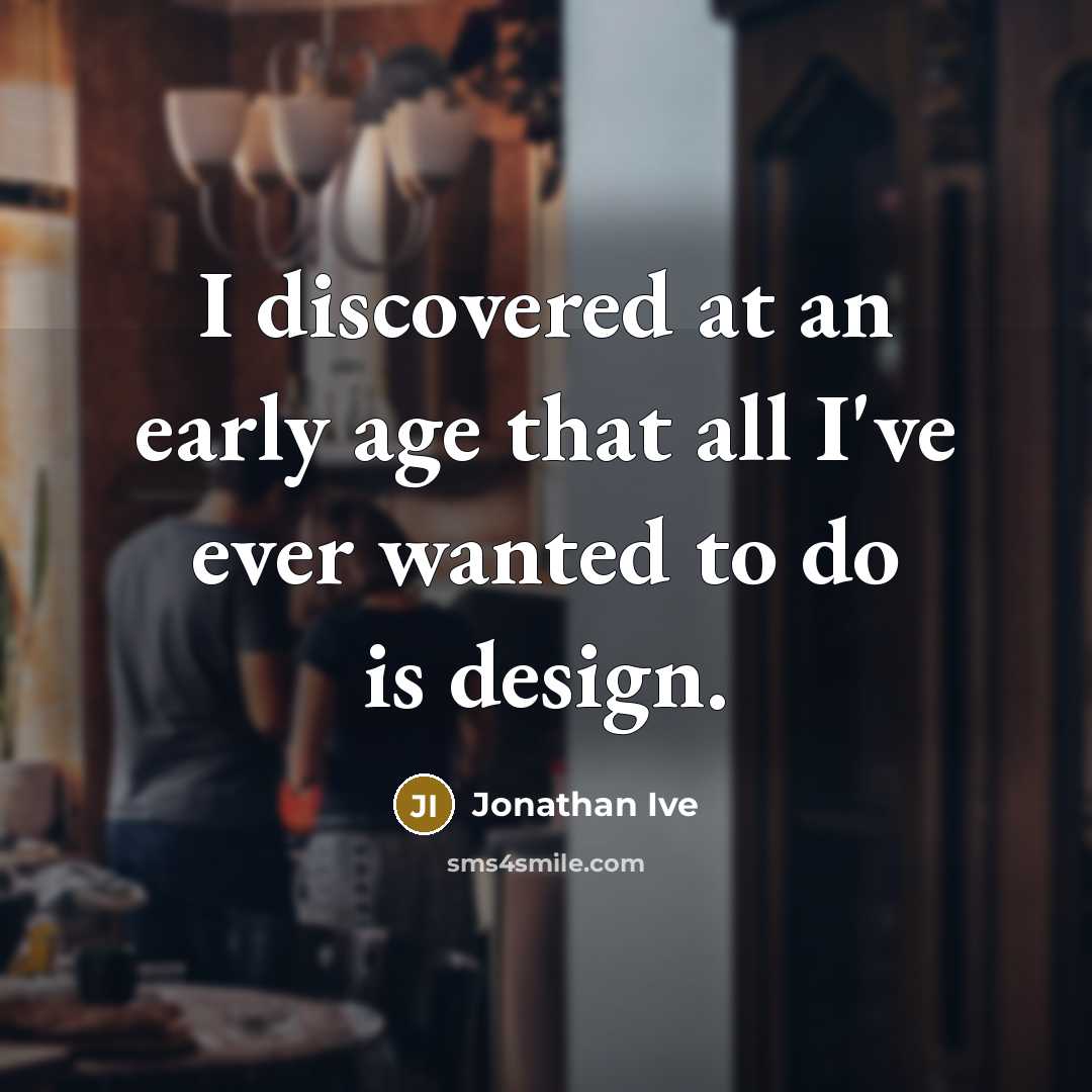 “I discovered at an early age that all I've ever…” quote by Jonathan Ive