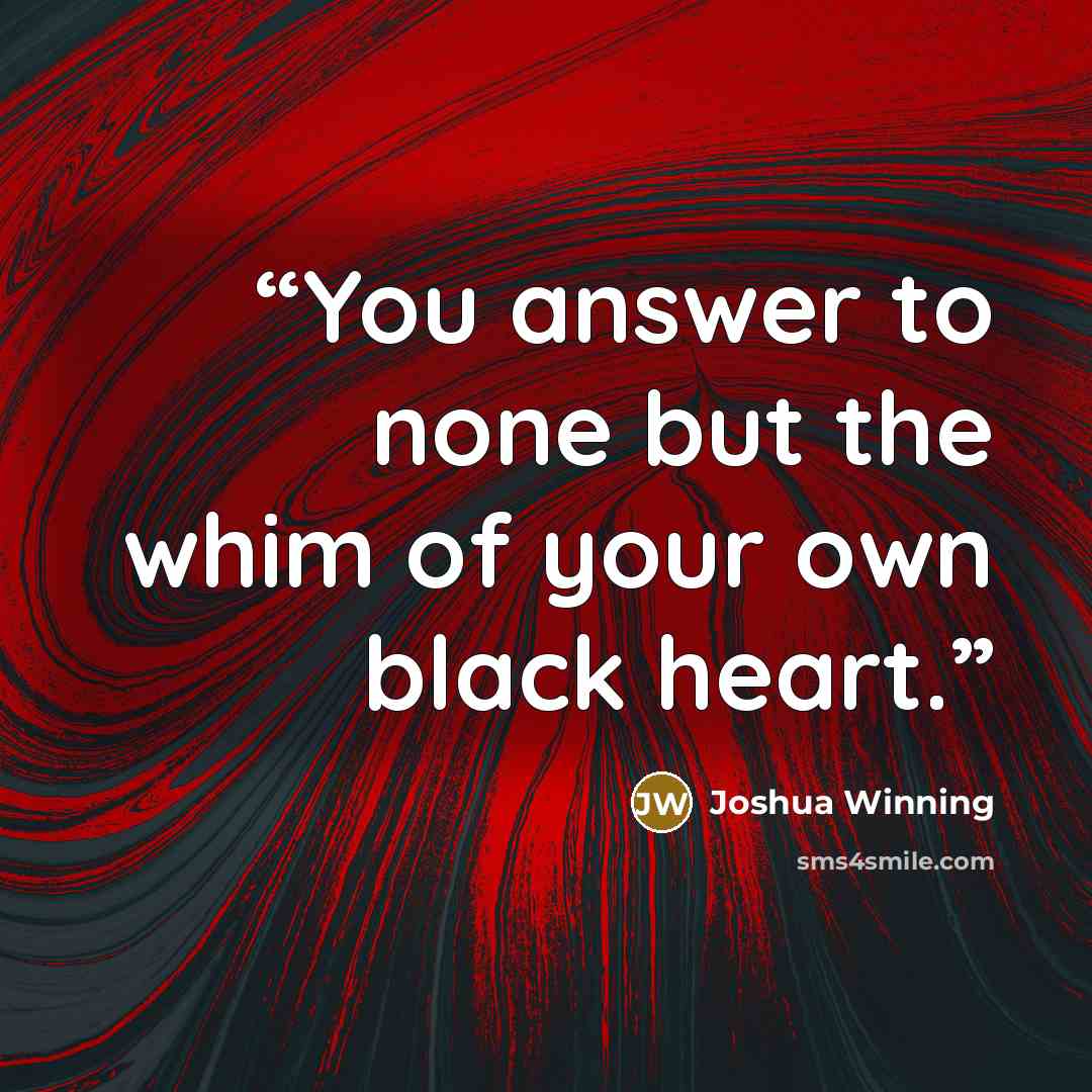 “You answer to none but the whim of your own black heart.” quote by Joshua Winning