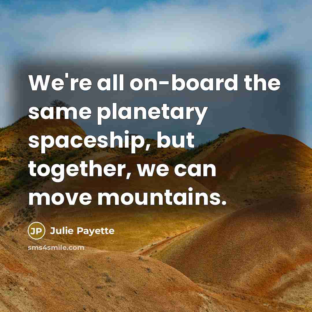 “We're all on-board the same planetary spaceship, but together, we…” quote by Julie Payette