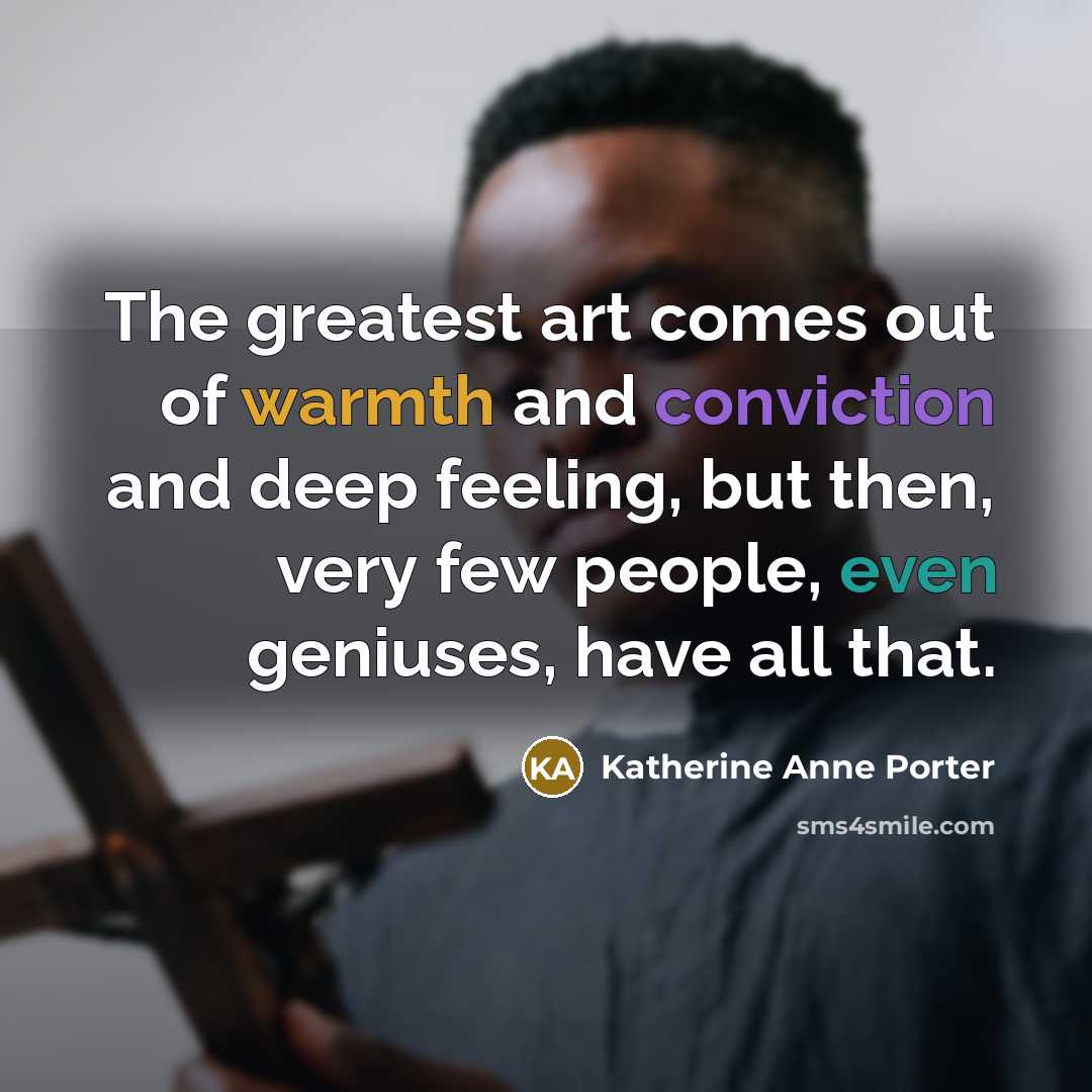 “The greatest art comes out of warmth and conviction and…” quote by Katherine Anne Porter