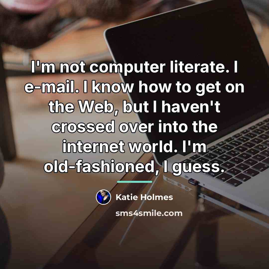 “I'm not computer literate. I e-mail. I know how to…” quote by Katie Holmes