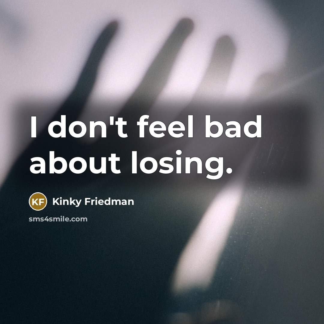 “I don't feel bad about losing.…” quote by Kinky Friedman