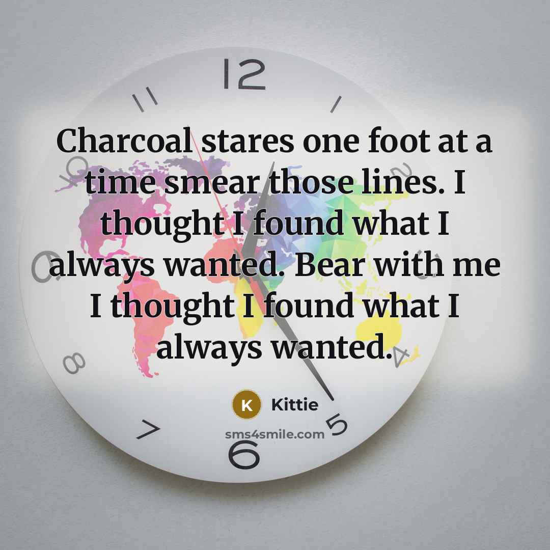 “Charcoal stares one foot at a time smear those lines.…” quote by Kittie