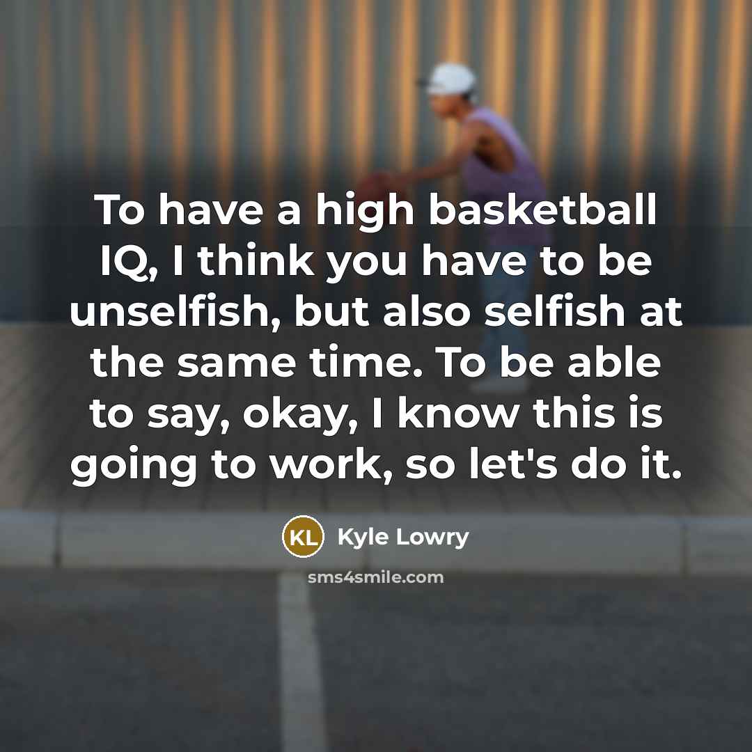 “To have a high basketball IQ, I think you have…” quote by Kyle Lowry