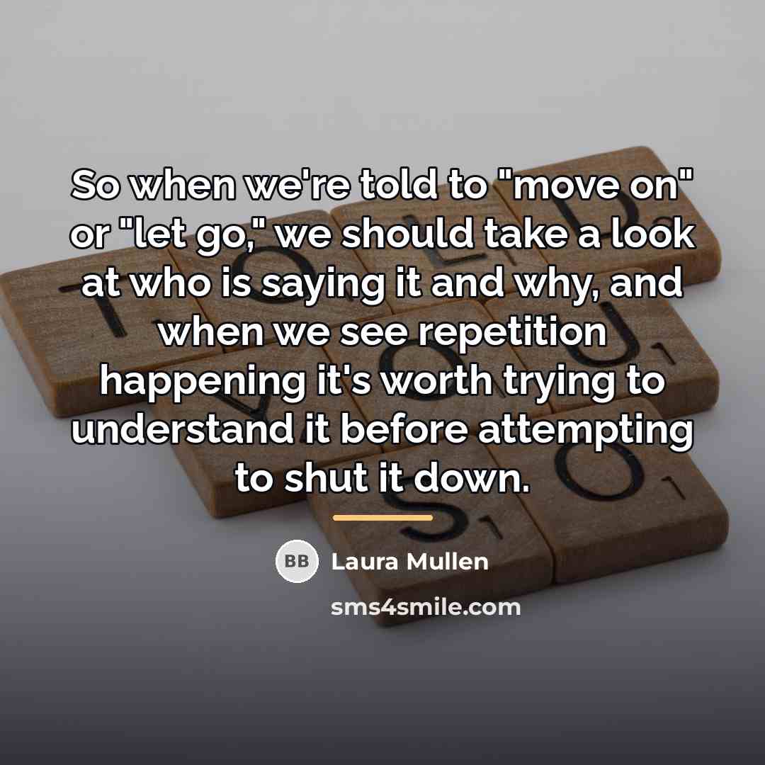 “So when we're told to "move on" or "let go,"…” quote by Laura Mullen