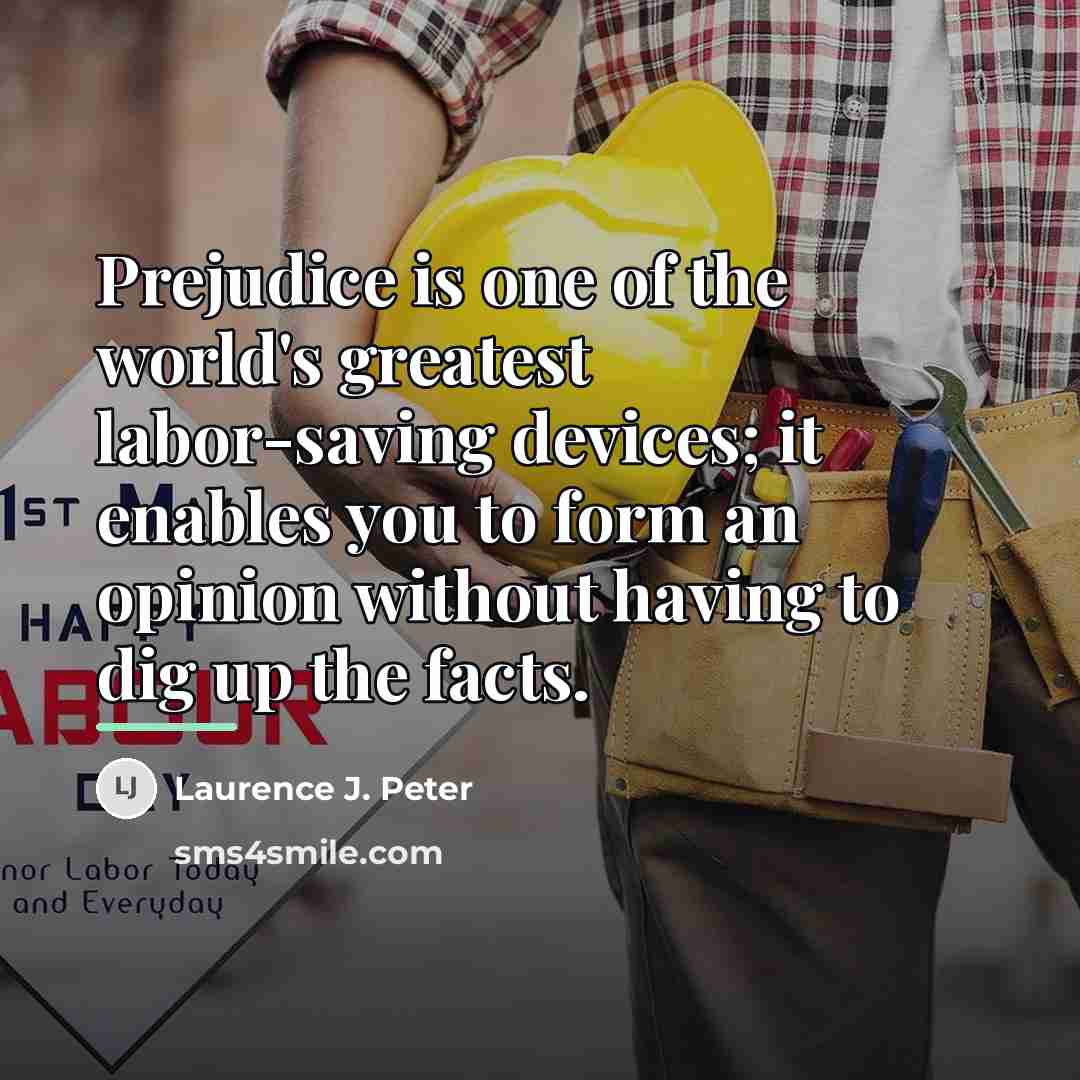 “Prejudice is one of the world's greatest labor-saving devices; it…” quote by Laurence J. Peter