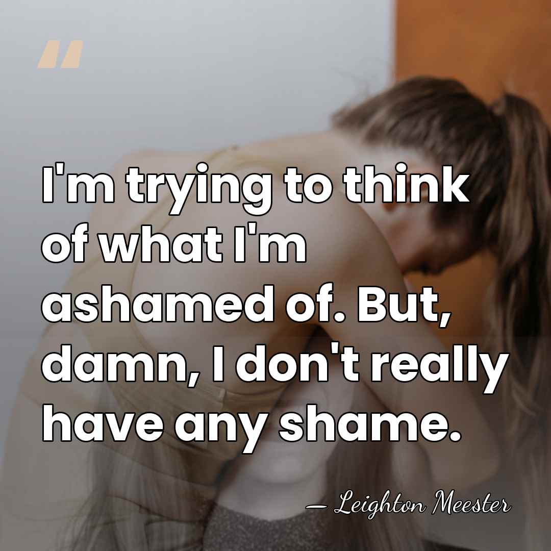 I'm trying to think of what I'm ashamed of. But, damn, I&hellip; - Leighton Meester