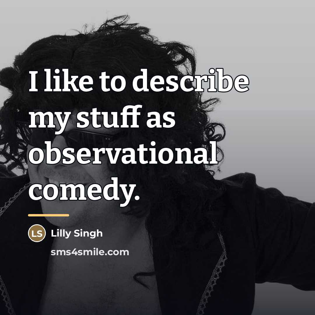 “I like to describe my stuff as observational comedy.…” quote by Lilly Singh