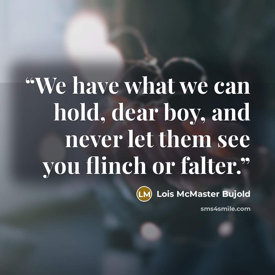 “We have what we can hold, dear boy, and never let them see you flinch or falter.” quote by Lois McMaster Bujold