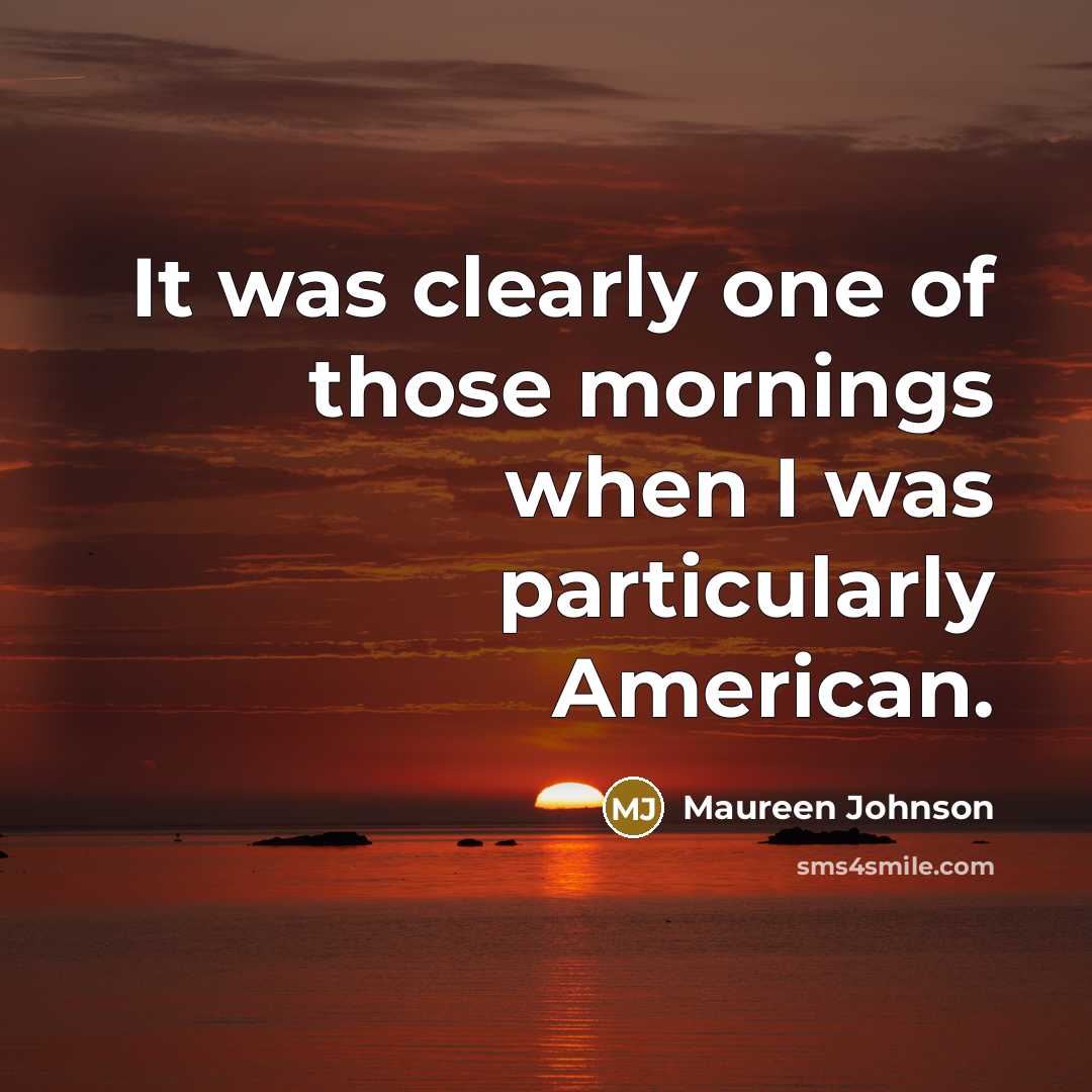 “It was clearly one of those mornings when I was particularly American.” quote by Maureen Johnson