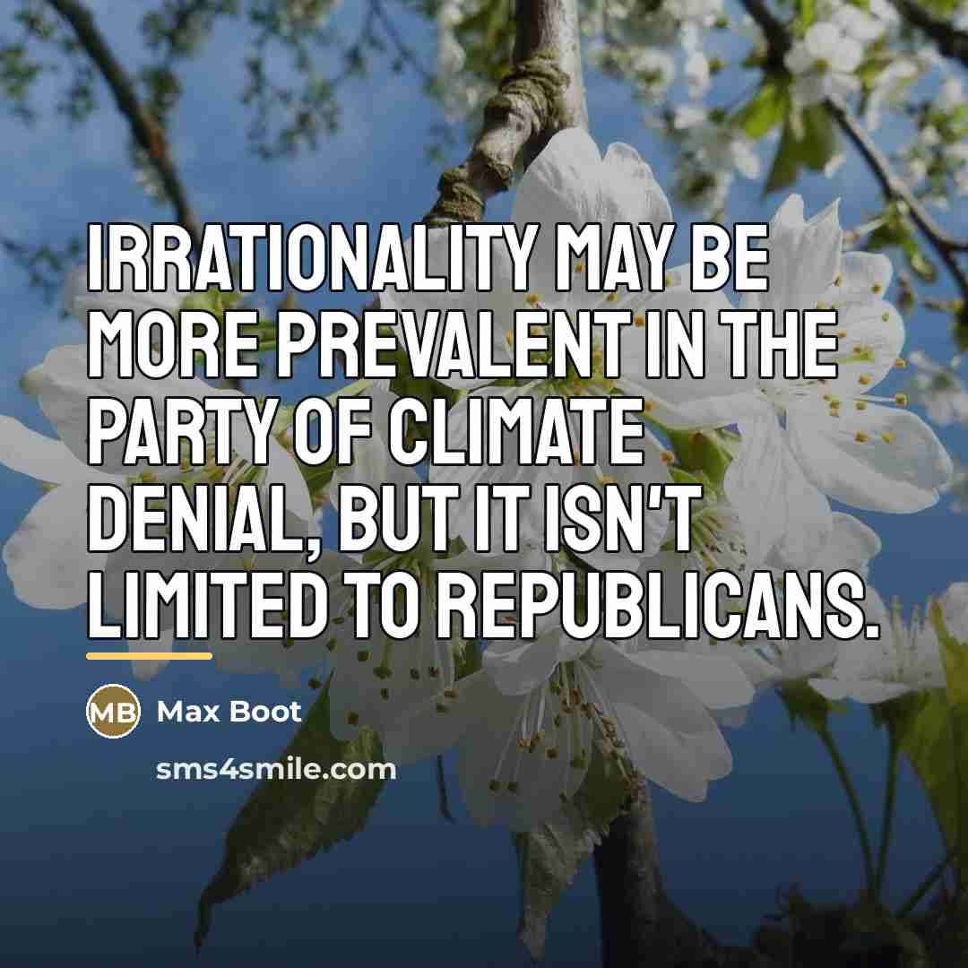 “Irrationality may be more prevalent in the party of climate…” quote by Max Boot