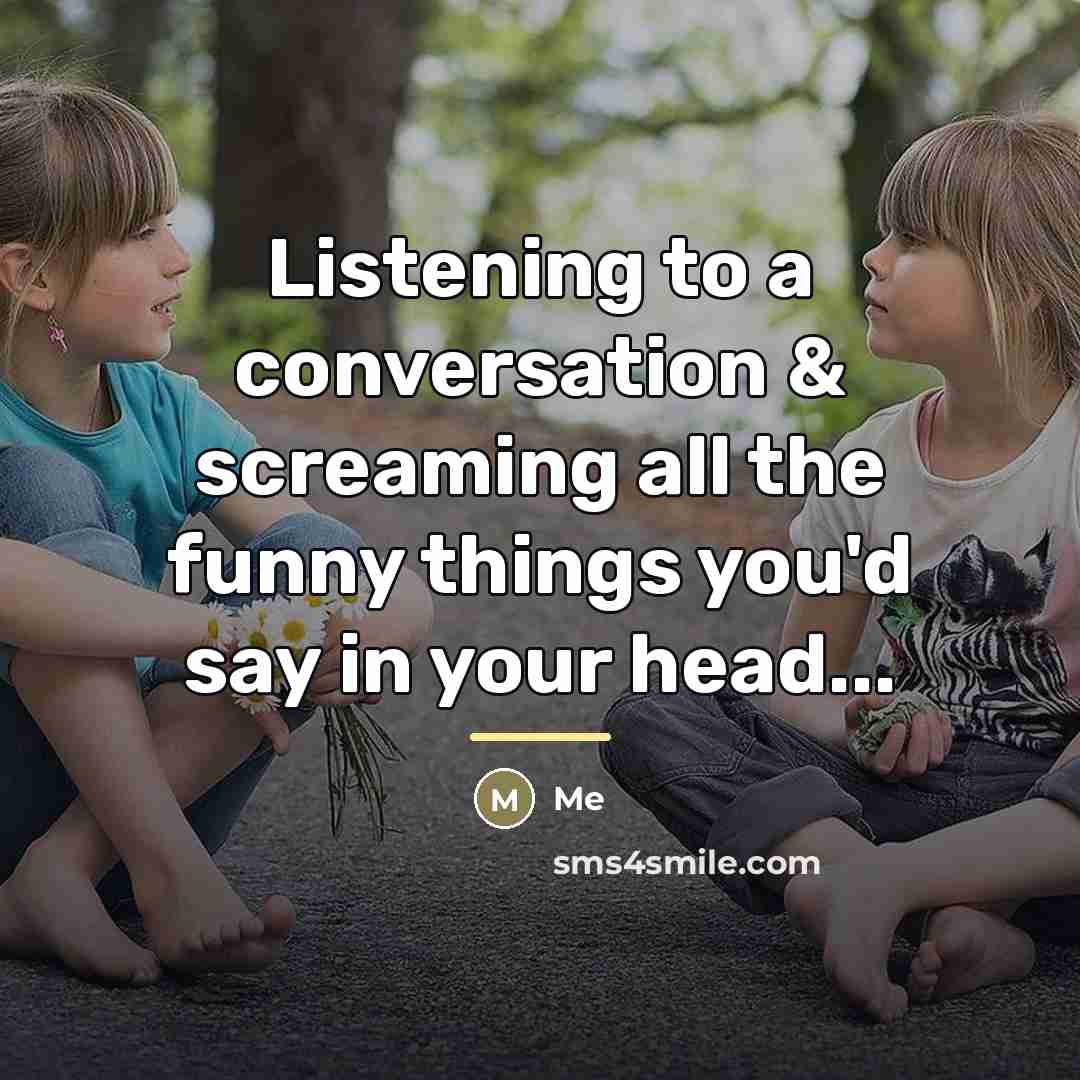 “Listening to a conversation & screaming all the funny things…” quote by Me