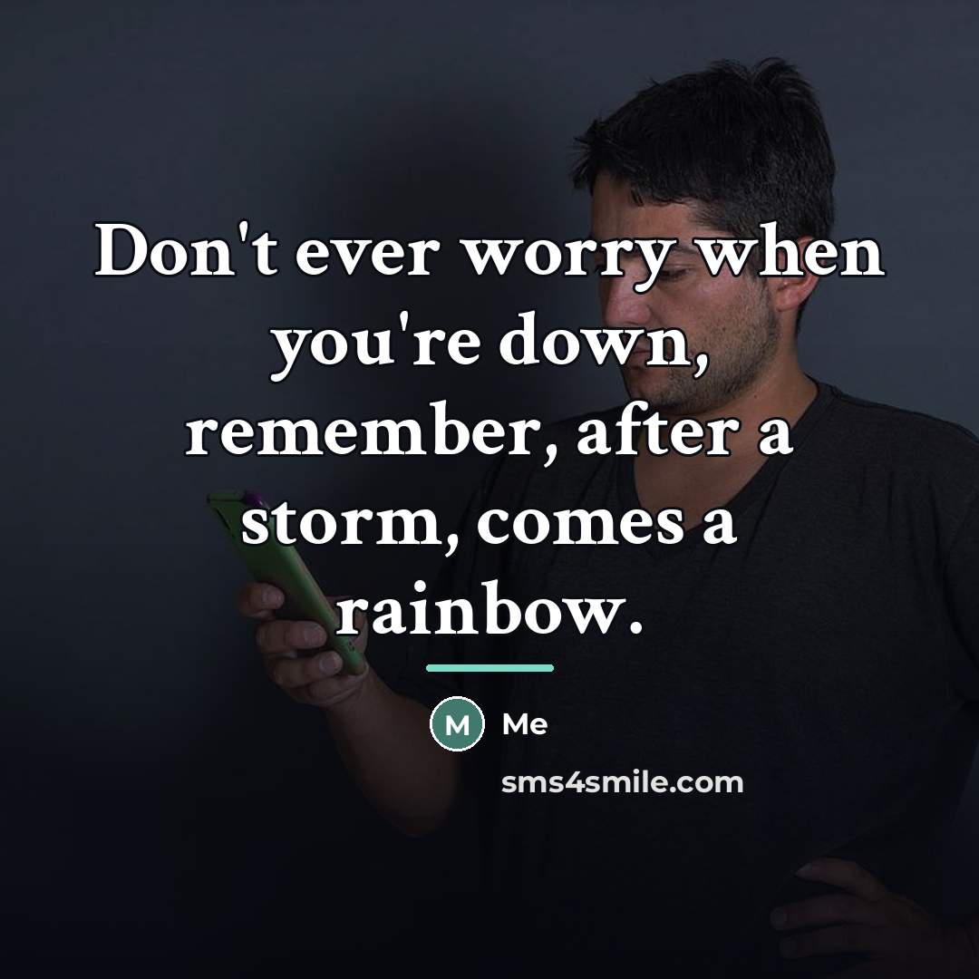 “Don't ever worry when you're down, remember, after a storm,…” quote by Me