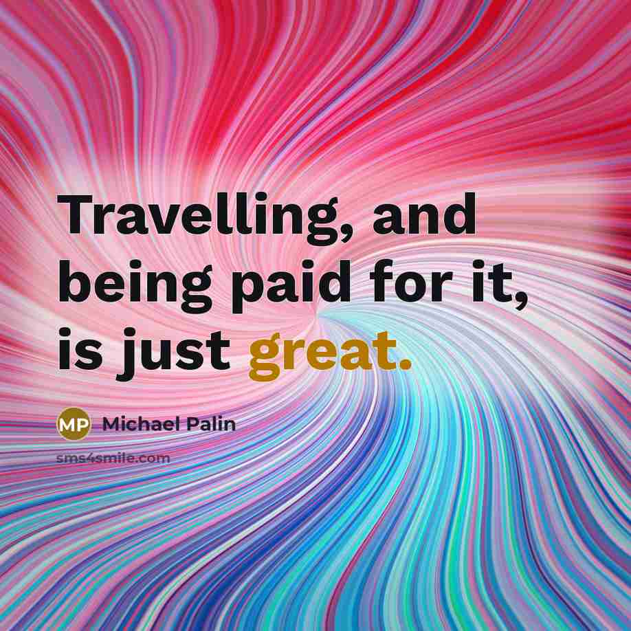 “Travelling, and being paid for it, is just great.…” quote by Michael Palin