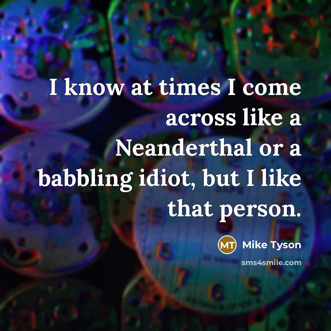 “I know at times I come across like a Neanderthal…” quote by Mike Tyson
