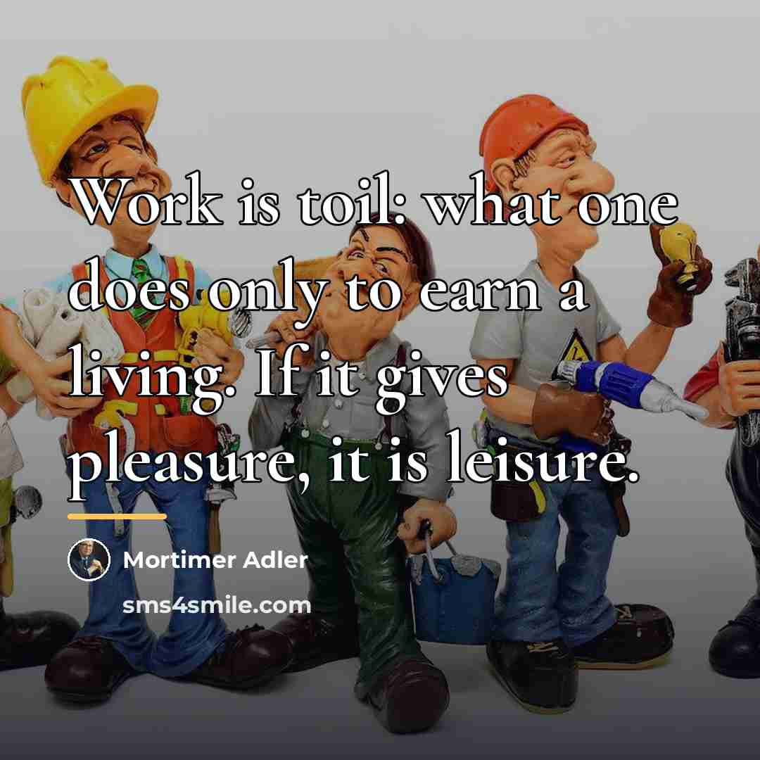 “Work is toil: what one does only to earn a…” quote by Mortimer Adler