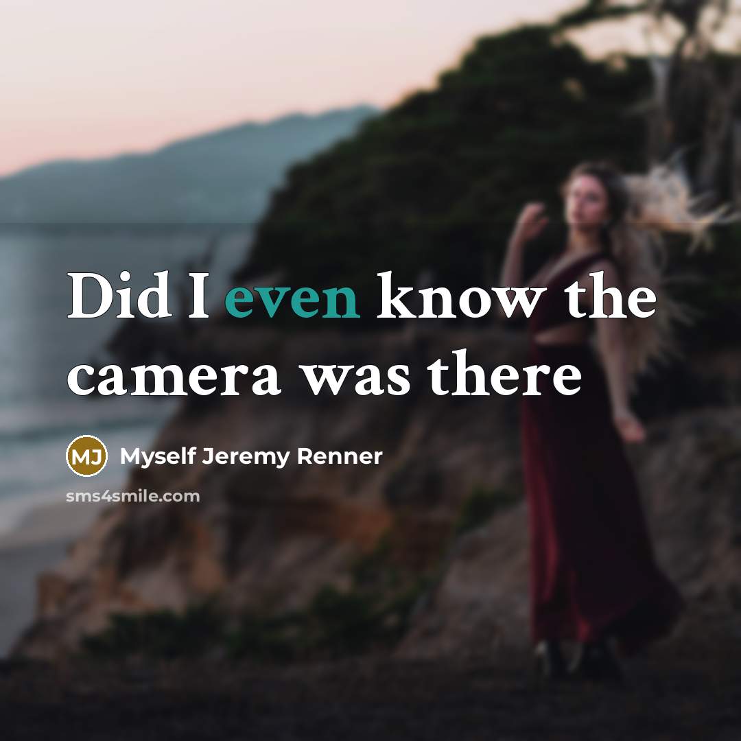 “Did I even know the camera was there…” quote by Myself Jeremy Renner