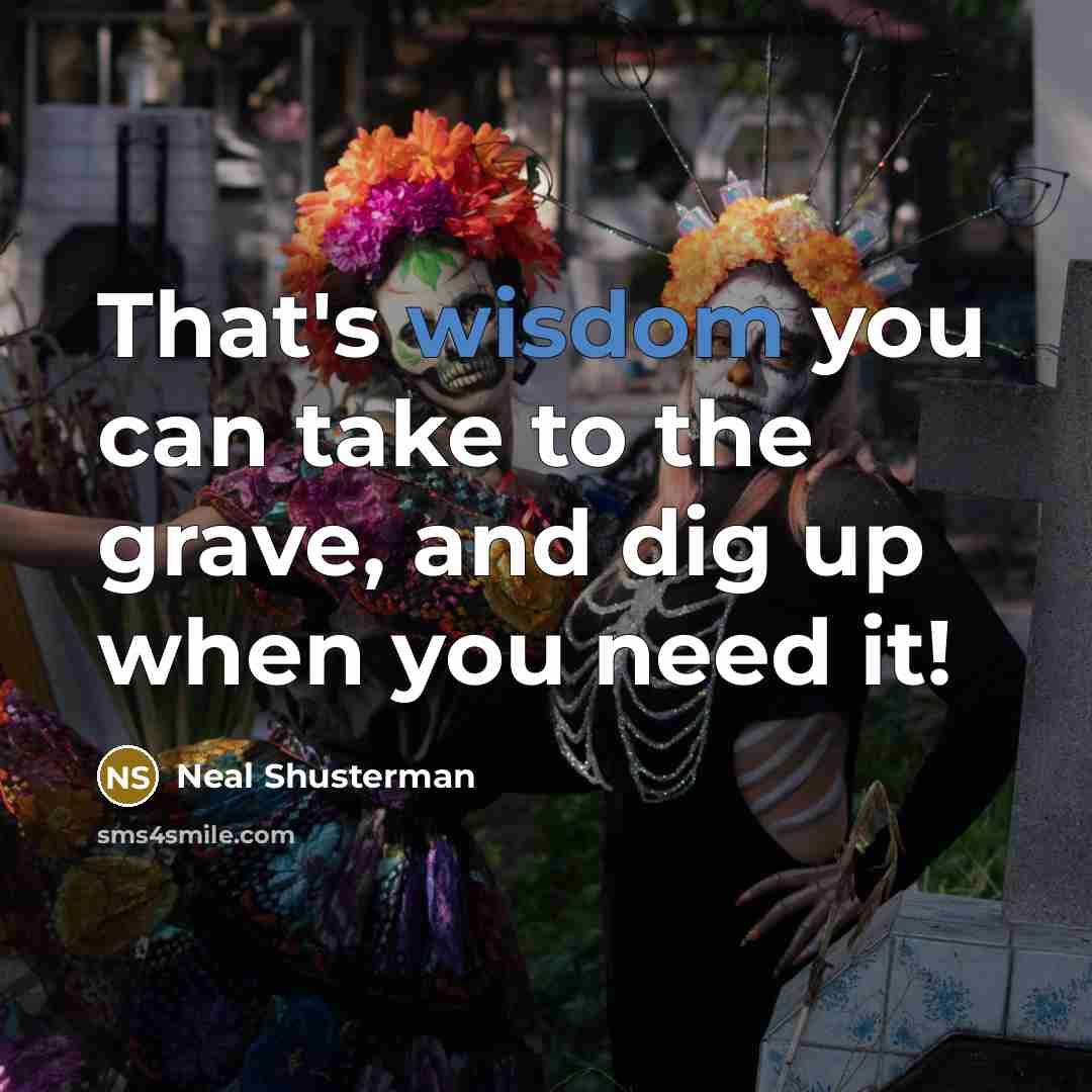 “That's wisdom you can take to the grave, and dig…” quote by Neal Shusterman