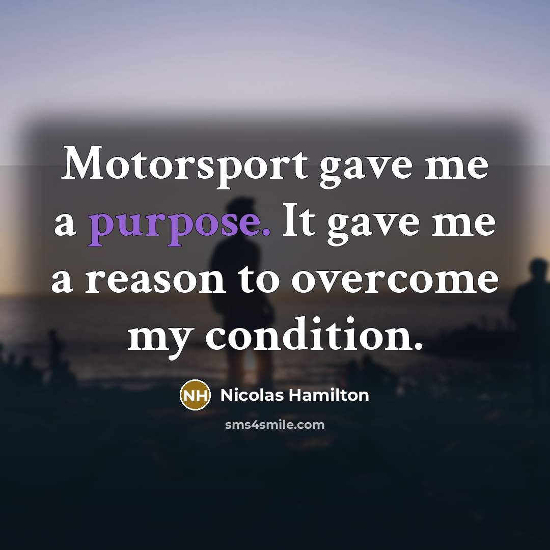 “Motorsport gave me a purpose. It gave me a reason…” quote by Nicolas Hamilton