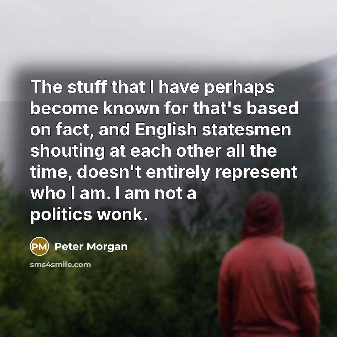 “The stuff that I have perhaps become known for that's…” quote by Peter Morgan
