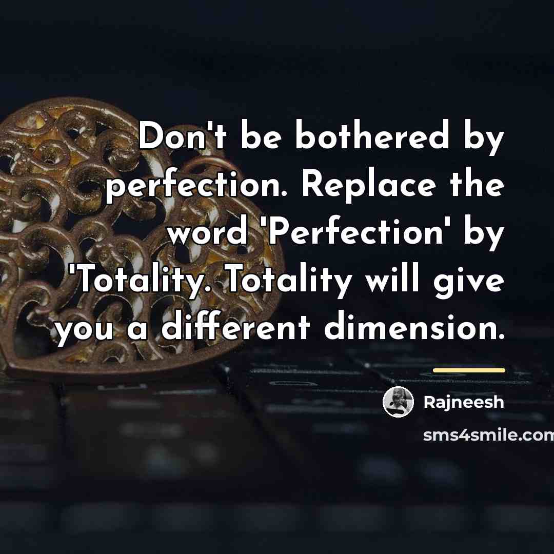 “Don't be bothered by perfection. Replace the word 'Perfection' by…” quote by Rajneesh