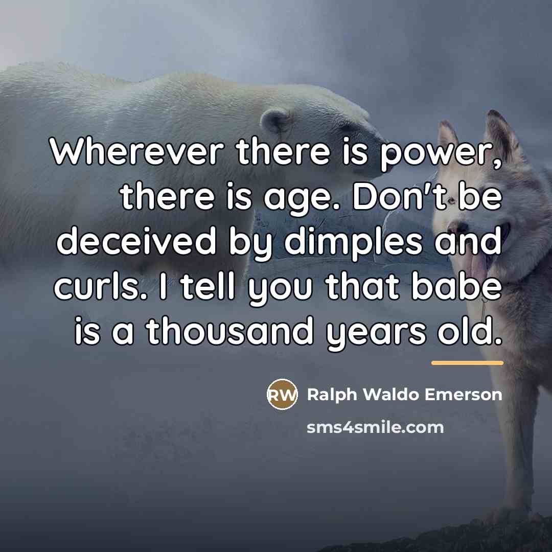 “Wherever there is power, there is age. Don't be deceived…” quote by Ralph Waldo Emerson