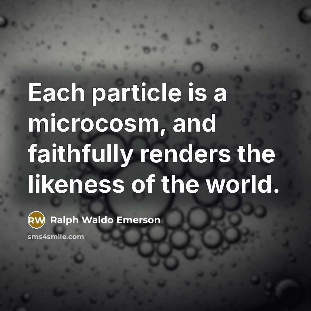 “Each particle is a microcosm, and faithfully renders the likeness…” quote by Ralph Waldo Emerson