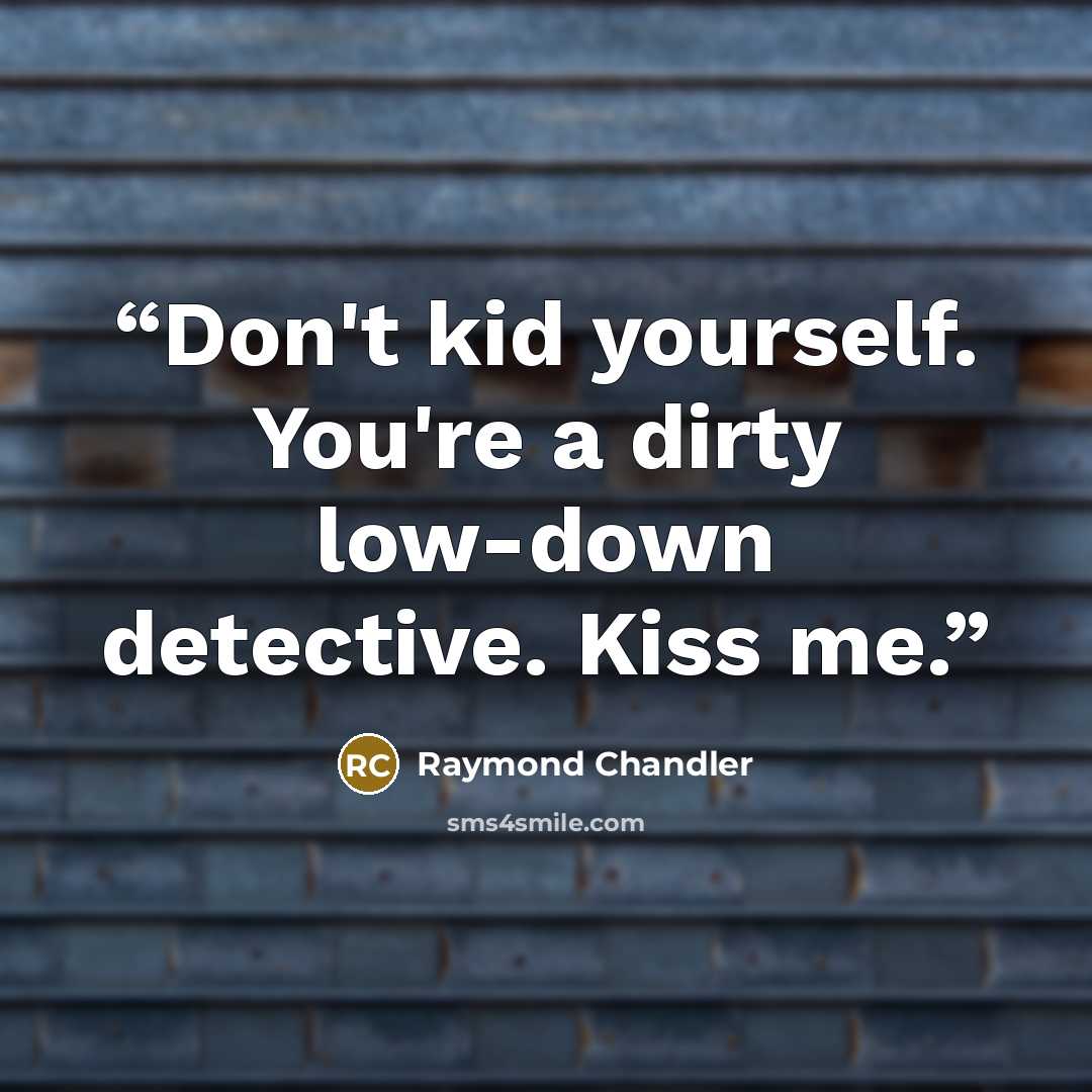 “Don't kid yourself. You're a dirty low-down detective. Kiss me.” quote by Raymond Chandler