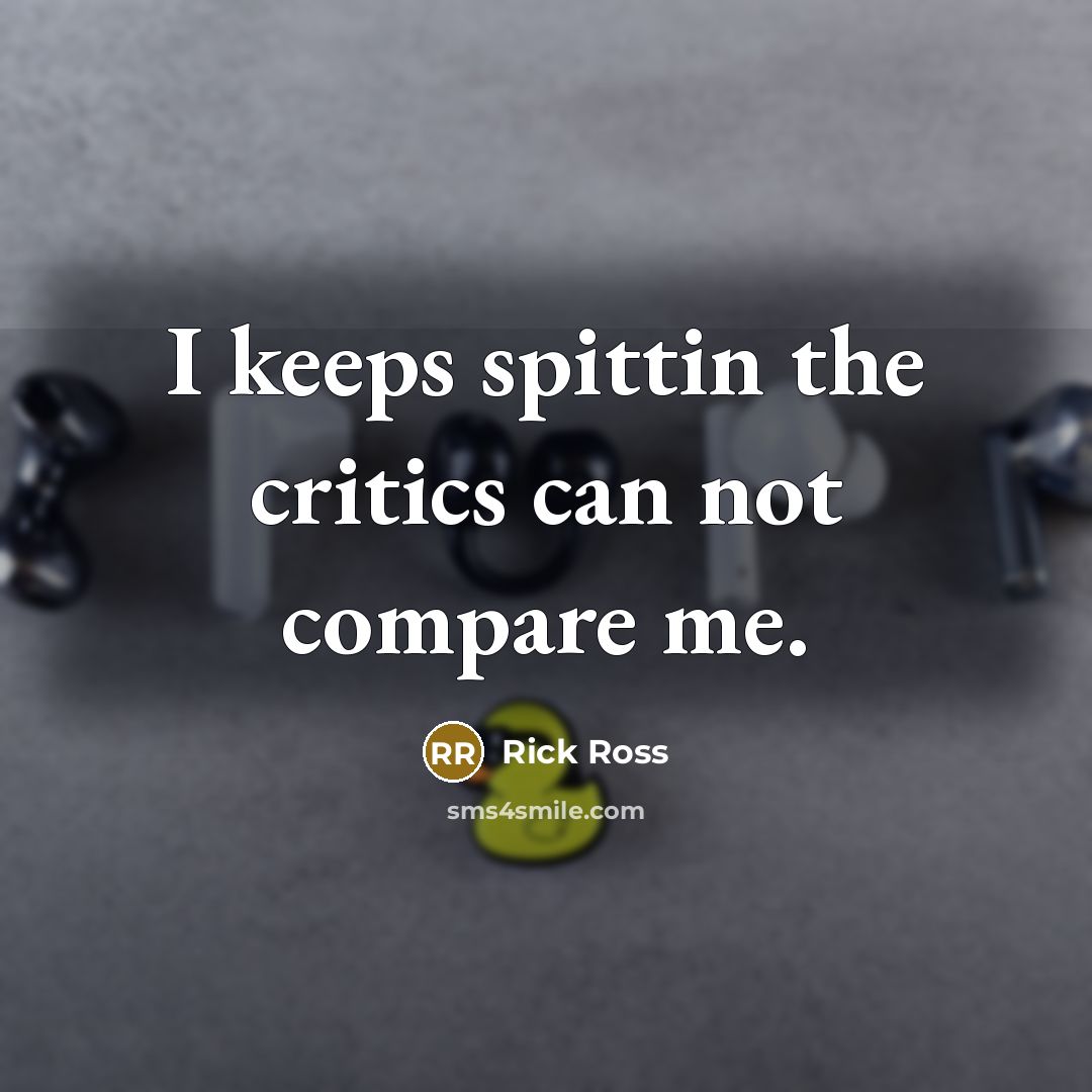“I keeps spittin the critics can not compare me.” quote by Rick Ross