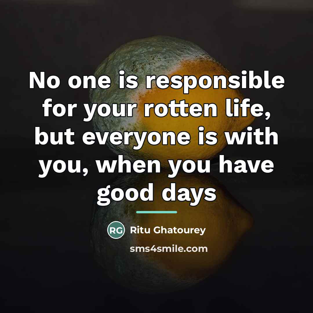“No one is responsible for your rotten life, but everyone…” quote by Ritu Ghatourey