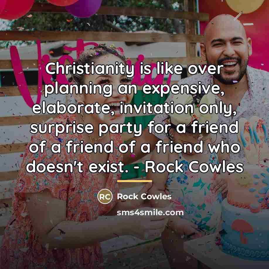 “Christianity is like over planning an expensive, elaborate, invitation only,…” quote by Rock Cowles